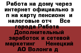 Работа на дому,через интернет,официально,з/п на карту,пенсионн. и налоговые отч. - Все города Работа » Дополнительный заработок и сетевой маркетинг   . Ненецкий АО,Волонга д.